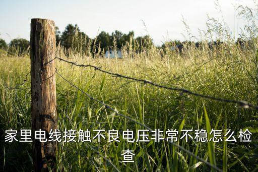 家里电线接触不良电压非常不稳怎么检查