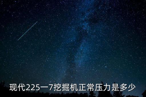 现代225一7挖掘机正常压力是多少
