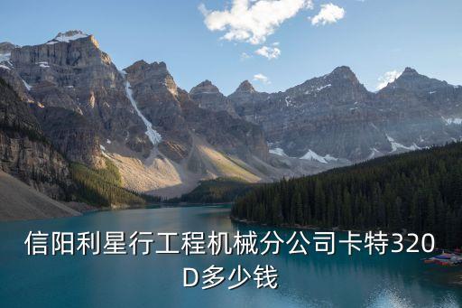 信阳利星行工程机械分公司卡特320D多少钱