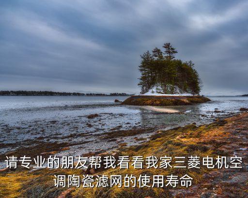 请专业的朋友帮我看看我家三菱电机空调陶瓷滤网的使用寿命