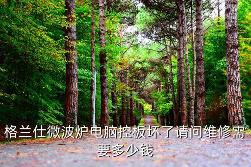 微波炉触摸板换个多少钱，格兰仕微波炉电脑控板坏了请问维修需要多少钱