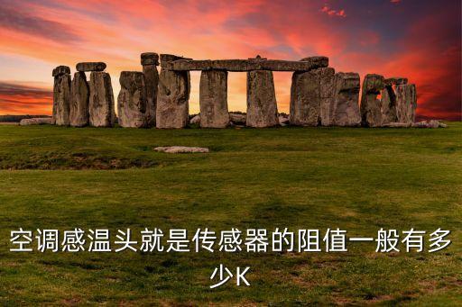 空调感温头就是传感器的阻值一般有多少K