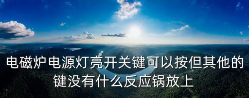 电磁炉电源灯亮开关键可以按但其他的键没有什么反应锅放上