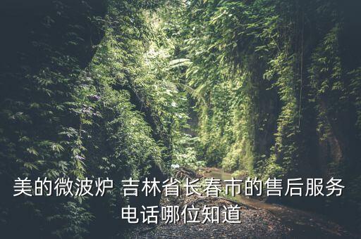 美的长春售后服务电话是多少，美的空调售后服务电话