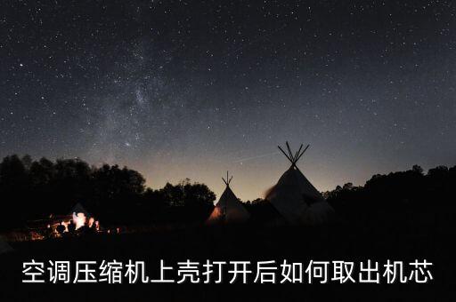 空调压缩机上壳打开后如何取出机芯