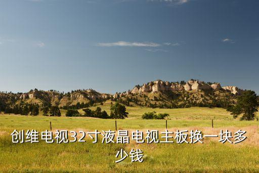 创维电视32寸液晶电视主板换一块多少钱