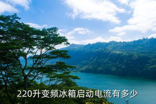 220升变频冰箱启动电流有多少