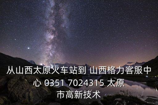 从山西太原火车站到 山西格力客服中心 0351 7024315 太原市高新技术