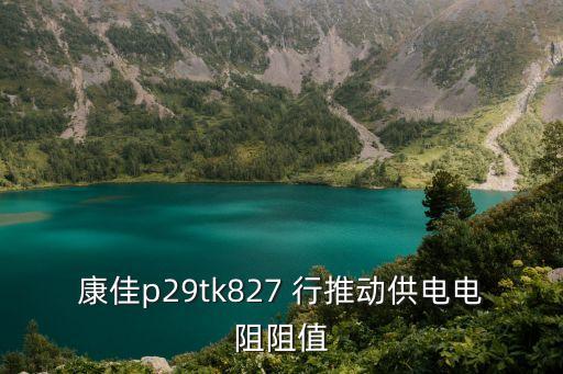 康佳p29tk827 行推动供电电阻阻值