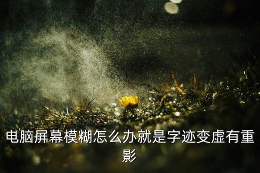 电脑屏幕重影如何解决，电脑出现重影怎么办