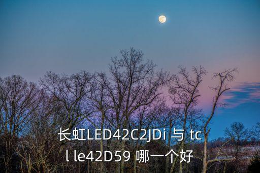长虹LED42C2JDi 与 tcl le42D59 哪一个好