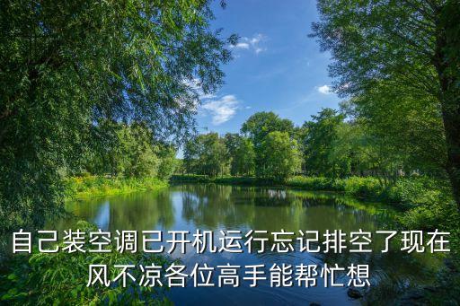 自己装空调已开机运行忘记排空了现在风不凉各位高手能帮忙想