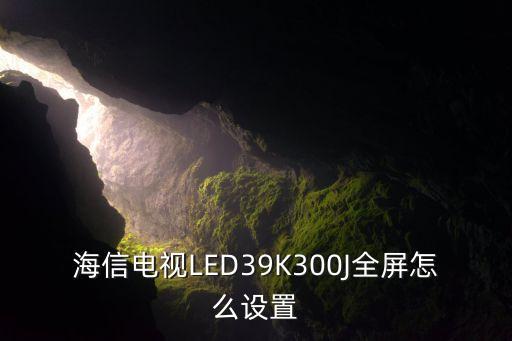 海信电视LED39K300J全屏怎么设置