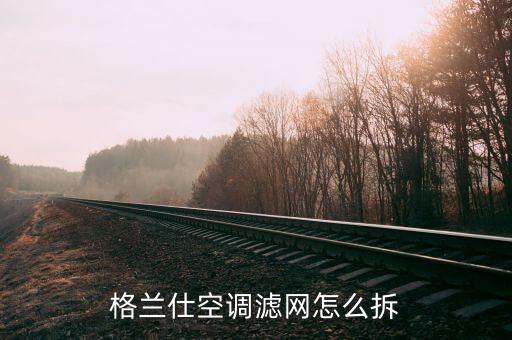 格兰仕挂机空调怎么拆滤网，格兰仕空调过滤网怎么拆洗