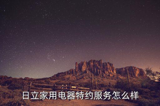 日立家用电器特约服务怎么样