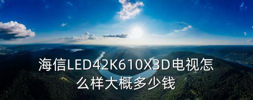 海信LED42K610X3D电视怎么样大概多少钱