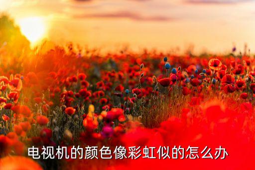 电视机的颜色像彩虹似的怎么办