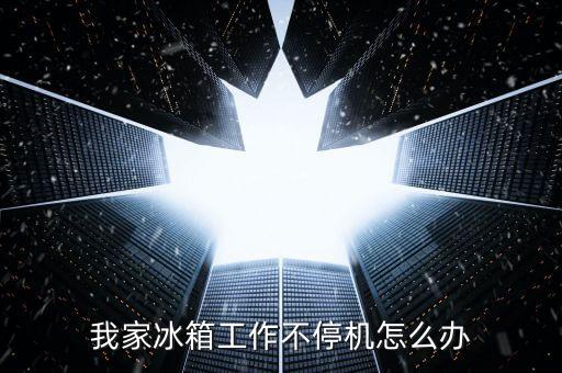 我家冰箱工作不停机怎么办