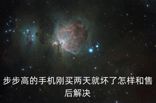 步步高的手机刚买两天就坏了怎样和售后解决