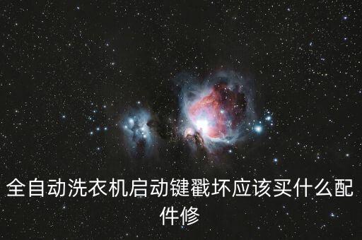 洗衣机启动建坏了怎么办，全自动洗衣机启动键戳坏应该买什么配件修