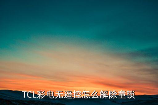 tcl电视童锁怎么解开，TCL电视机童锁怎么解