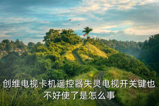 创维电视卡机遥控器失灵电视开关键也不好使了是怎么事