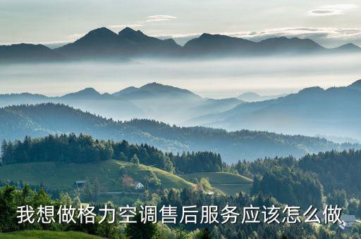 我想做格力空调售后服务应该怎么做