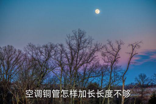 空调铜管怎样加长长度不够
