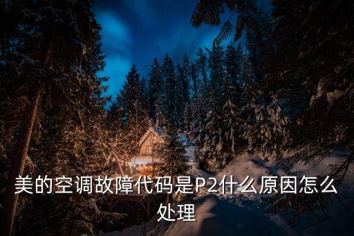 美的空调故障代码是P2什么原因怎么处理