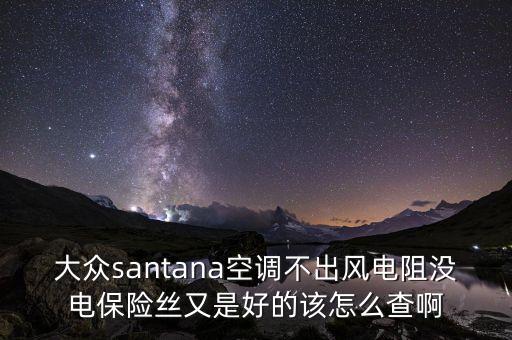 大众santana空调不出风电阻没电保险丝又是好的该怎么查啊