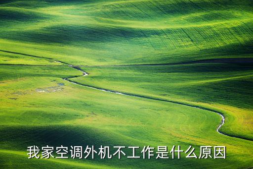 空调外不转怎么回事，我家空调外机不工作是什么原因