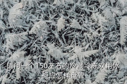 冰柜如何盘管好，请问一个150左右的冷藏冷冻双用冰柜应怎样盘管