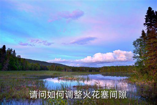请问如何调整火花塞间隙
