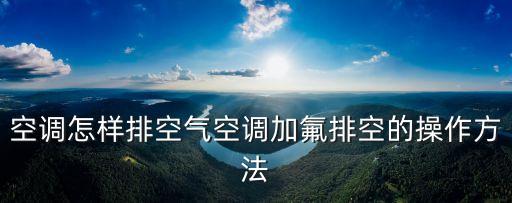 空调怎样排空气空调加氟排空的操作方法