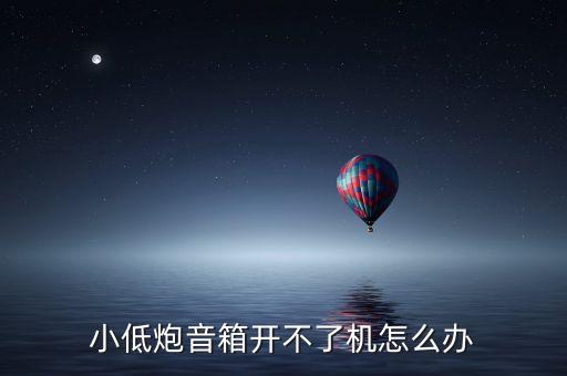 小低炮音箱开不了机怎么办