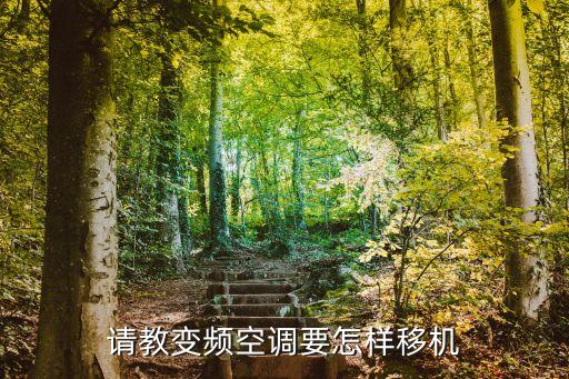变频空调移机怎么安装，请教变频空调要怎样移机