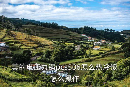 美的电压力锅pcs506怎么热冷饭怎么操作