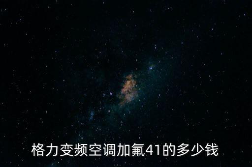 格力变频空调加氟41的多少钱