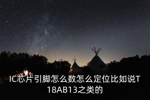 IC芯片引脚怎么数怎么定位比如说T18AB13之类的