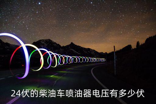 24伏的柴油车喷油器电压有多少伏