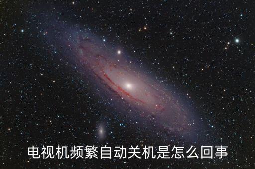 电视机频繁自动关机是怎么回事