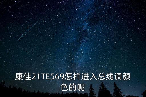 康佳21TE569怎样进入总线调颜色的呢