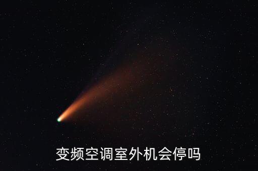 变频机外机怎么不会停机呢，变频空调室外机会停机吗