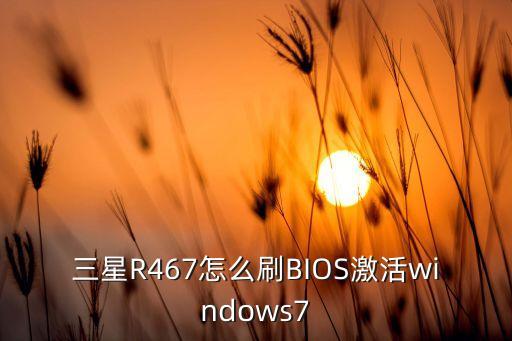 三星R467怎么刷BIOS激活windows7