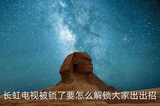 长虹电视被锁了要怎么解锁大家出出招