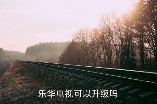 乐华电视可以升级吗
