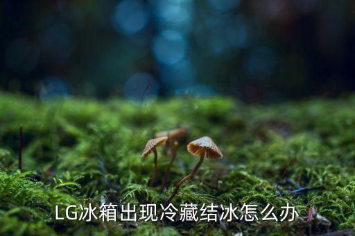 lg冰箱如何除霜，LG冰箱出现冷藏结冰怎么办