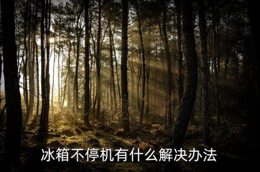 冰箱不停机有什么解决办法