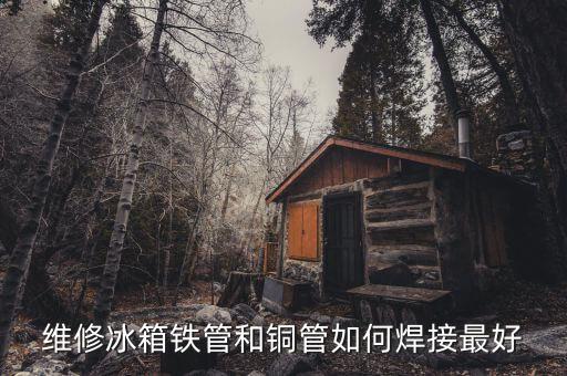 维修冰箱铁管和铜管如何焊接最好