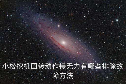 小松挖机回转动作慢无力有哪些排除故障方法